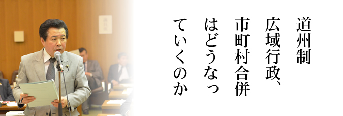 道州制、広域行政、市町村合併はどうなっていくのか？
