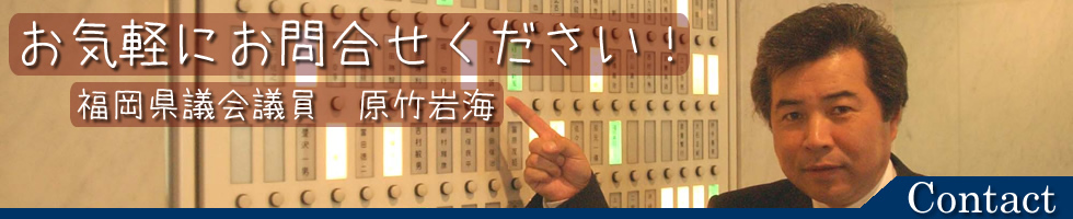 福岡県議会議員　原竹岩海　お気軽にお問合せください！